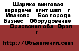 Шарико винтовая передача, винт швп  (г. Иваново) - Все города Бизнес » Оборудование   . Орловская обл.,Орел г.